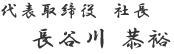 代表取締役 社長　長谷川 恭祐